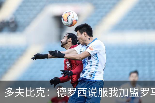 多夫比克：德罗西说服我加盟罗马，但我没想到他那么快下课