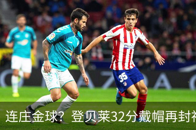 连庄金球？登贝莱32分戴帽再封神 内切的王+百分百先生