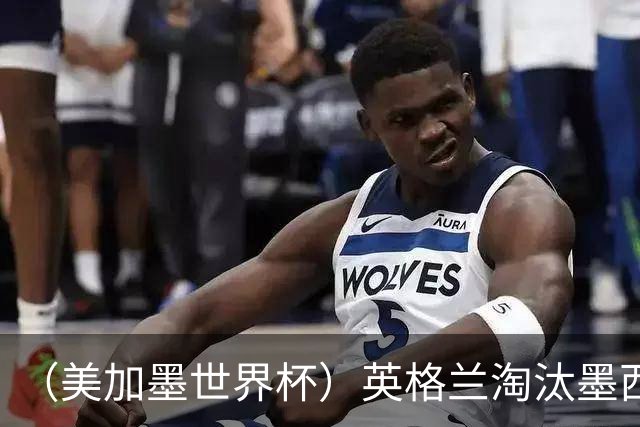 （美加墨世界杯）英格兰淘汰墨西哥晋级八强 东道主球队已有两支出局