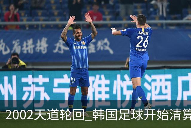 2002天道轮回 韩国足球开始清算千古罪人