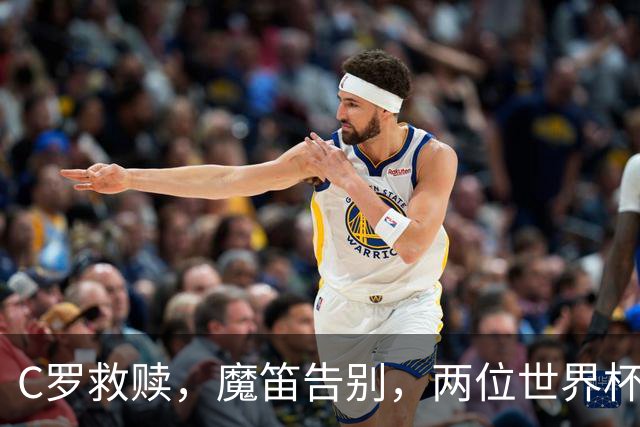 C罗救赎，魔笛告别，两位世界杯传奇终章交错